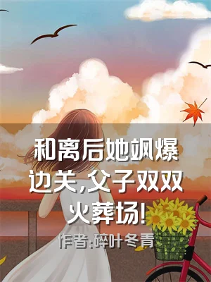 和离后她飒爆边关，父子双双火葬场！