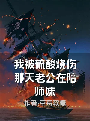 我被硫酸烧伤那天老公在陪师妹