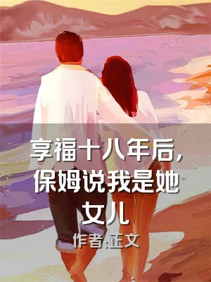 享福十八年后，保姆说我是她女儿