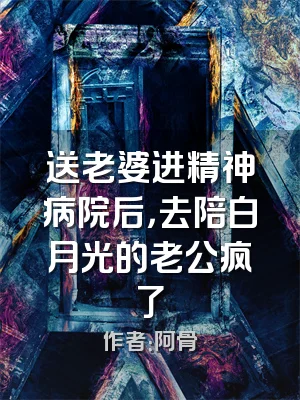 送老婆进精神病院后，去陪白月光的老公疯了