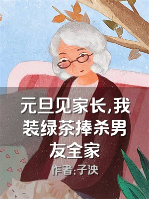 元旦见家长，我装绿茶捧杀男友全家