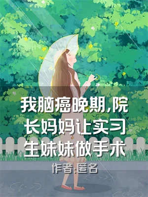 我脑癌晚期，院长妈妈让实习生妹妹做手术