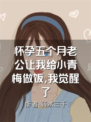 怀孕五个月老公让我给小青梅做饭，我觉醒了