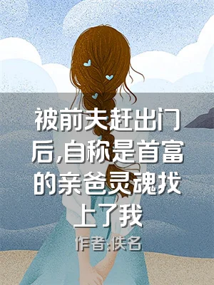 被前夫赶出门后，自称是首富的亲爸灵魂找上了我