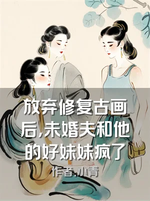 放弃修复古画后，未婚夫和他的好妹妹疯了