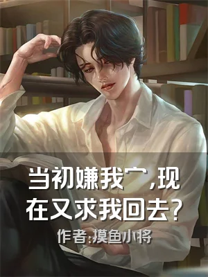 当初嫌我穷，现在又求我回去？