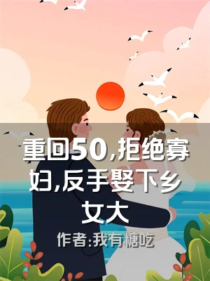 重回50，拒绝寡妇，反手娶下乡女大