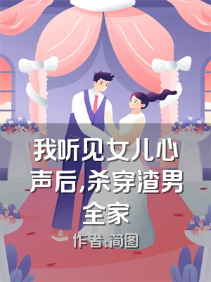 我听见女儿心声后，杀穿渣男全家