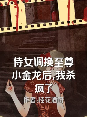 侍女调换至尊小金龙后，我杀疯了