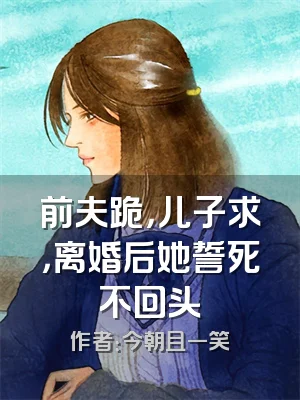 前夫跪，儿子求，离婚后她誓死不回头