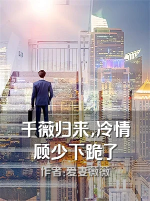 千薇归来，冷情顾少下跪了