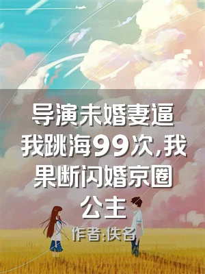 导演未婚妻逼我跳海99次，我果断闪婚京圈公主