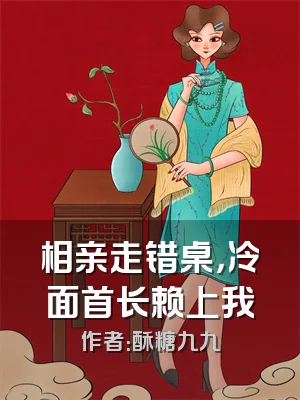 相亲走错桌，冷面首长赖上我