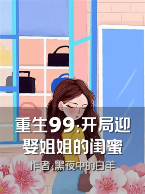 重生99：开局迎娶姐姐的闺蜜