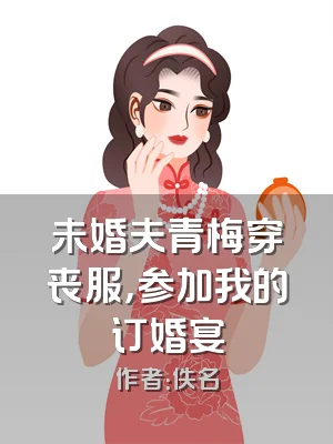 未婚夫青梅穿丧服，参加我的订婚宴