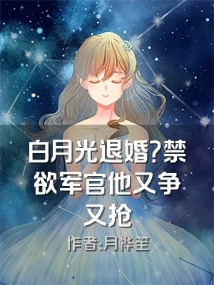 白月光退婚？禁欲军官他又争又抢