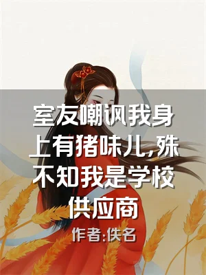 室友嘲讽我身上有猪味儿，殊不知我是学校供应商