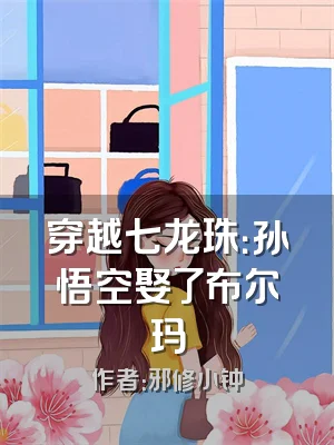 穿越七龙珠：孙悟空娶了布尔玛