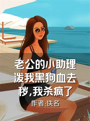 老公的小助理泼我黑狗血去秽，我杀疯了
