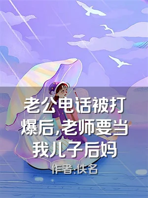 老公电话被打爆后，老师要当我儿子后妈