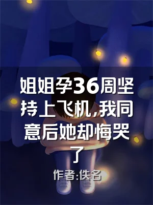 姐姐孕36周坚持上飞机，我同意后她却悔哭了