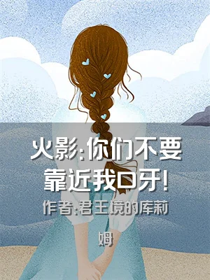 火影：你们不要靠近我口牙！